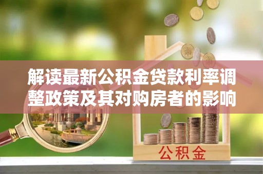 新城解读最新公积金贷款利率调整政策及其对购房者的影响