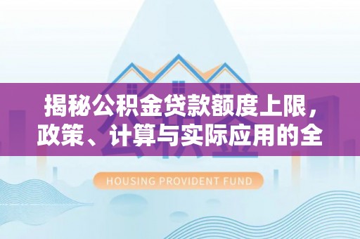 新城揭秘公积金贷款额度上限，政策、计算与实际应用的全面解析