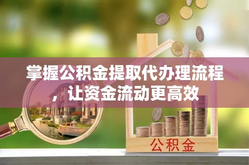 新城掌握公积金提取代办理流程，让资金流动更高效