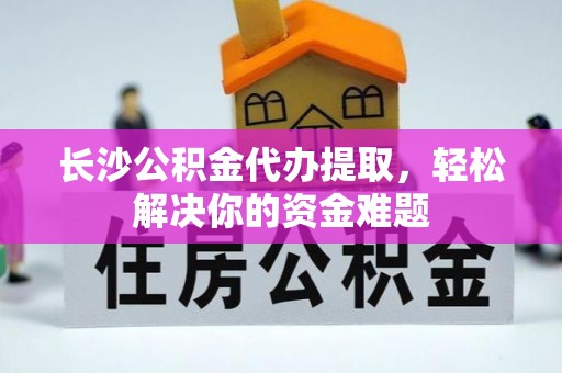 新城长沙公积金代办提取，轻松解决你的资金难题