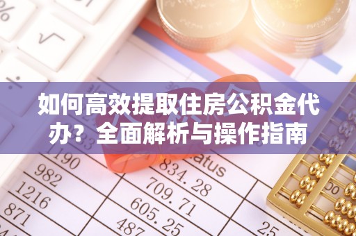 新城如何高效提取住房公积金代办？全面解析与操作指南