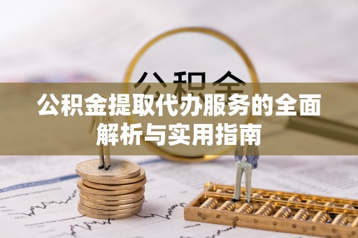 新城公积金提取代办服务的全面解析与实用指南