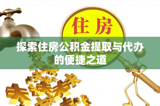 新城探索住房公积金提取与代办的便捷之道