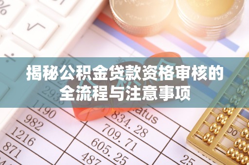 新城揭秘公积金贷款资格审核的全流程与注意事项