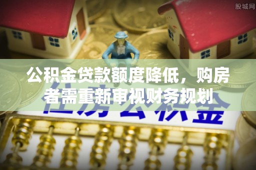 新城公积金贷款额度降低，购房者需重新审视财务规划
