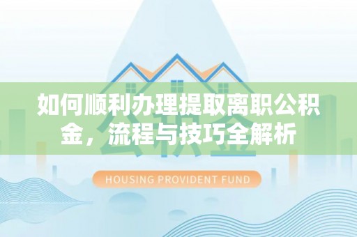 新城如何顺利办理提取离职公积金，流程与技巧全解析