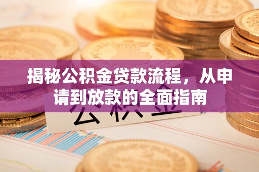 新城揭秘公积金贷款流程，从申请到放款的全面指南