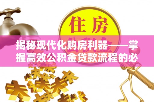 新城揭秘现代化购房利器——掌握高效公积金贷款流程的必备指南