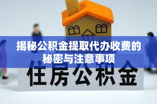 新城揭秘公积金提取代办收费的秘密与注意事项