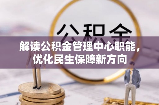 新城解读公积金管理中心职能，优化民生保障新方向