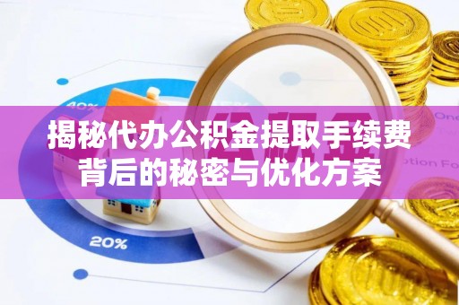 新城揭秘代办公积金提取手续费背后的秘密与优化方案