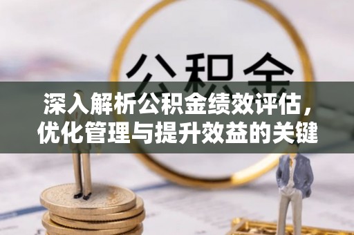 新城深入解析公积金绩效评估，优化管理与提升效益的关键路径