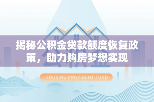 新城揭秘公积金贷款额度恢复政策，助力购房梦想实现