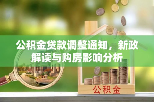新城公积金贷款调整通知，新政解读与购房影响分析