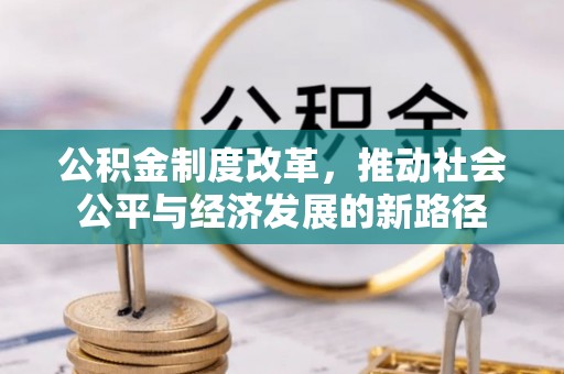 新城公积金制度改革，推动社会公平与经济发展的新路径