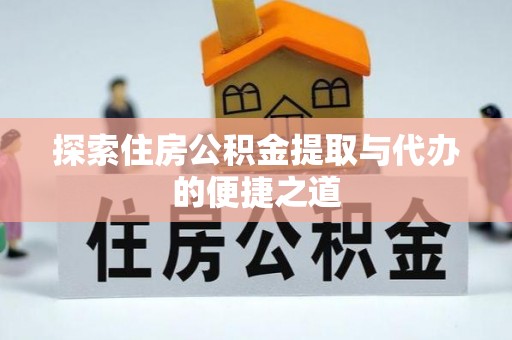 新城探索住房公积金提取与代办的便捷之道