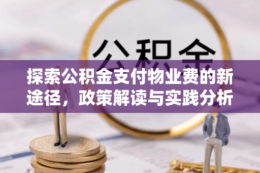 新城探索公积金支付物业费的新途径，政策解读与实践分析