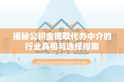 新城揭秘公积金提取代办中介的行业真相与选择指南