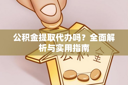 新城公积金提取代办吗？全面解析与实用指南
