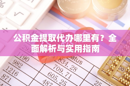 新城公积金提取代办哪里有？全面解析与实用指南