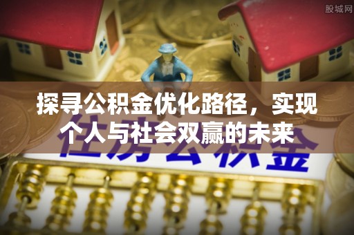 新城探寻公积金优化路径，实现个人与社会双赢的未来