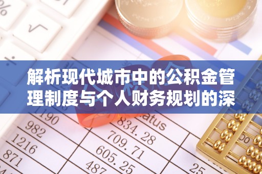新城解析现代城市中的公积金管理制度与个人财务规划的深度关联