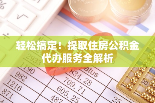 新城轻松搞定！提取住房公积金代办服务全解析