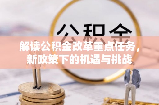 新城解读公积金改革重点任务，新政策下的机遇与挑战