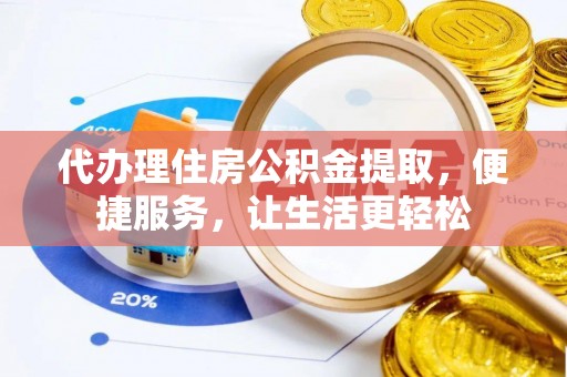 新城代办理住房公积金提取，便捷服务，让生活更轻松