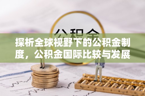 新城探析全球视野下的公积金制度，公积金国际比较与发展趋势
