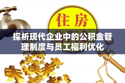 新城探析现代企业中的公积金管理制度与员工福利优化