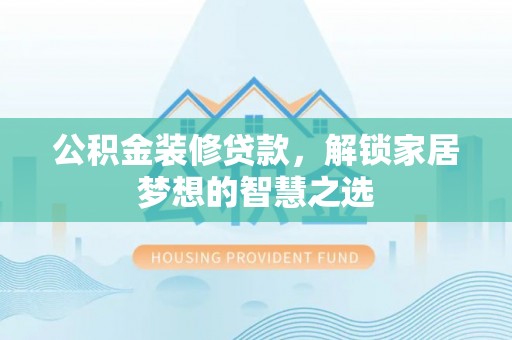 新城公积金装修贷款，解锁家居梦想的智慧之选