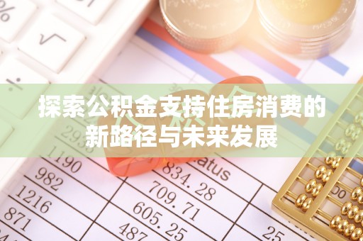 新城探索公积金支持住房消费的新路径与未来发展