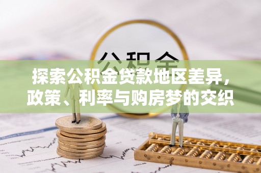 新城探索公积金贷款地区差异，政策、利率与购房梦的交织
