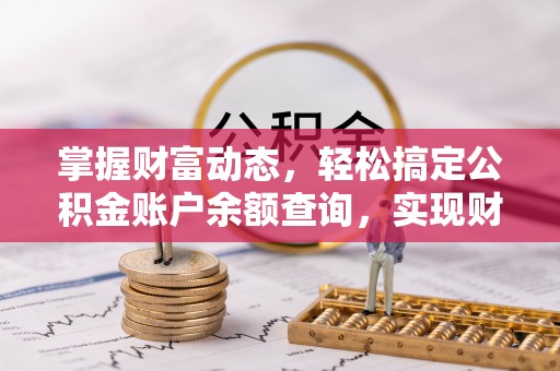 新城掌握财富动态，轻松搞定公积金账户余额查询，实现财务自由第一步