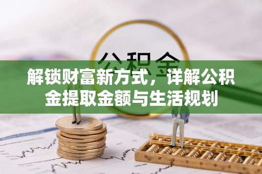 新城解锁财富新方式，详解公积金提取金额与生活规划