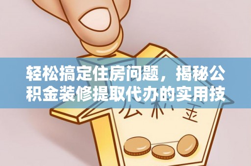 新城轻松搞定住房问题，揭秘公积金装修提取代办的实用技巧