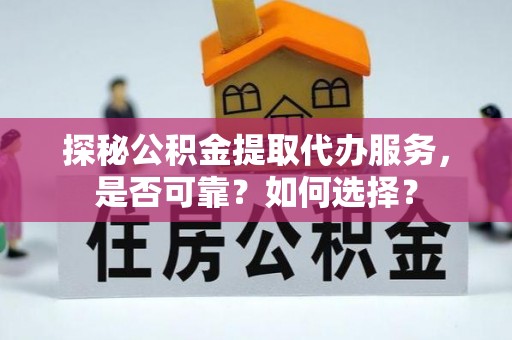 新城探秘公积金提取代办服务，是否可靠？如何选择？