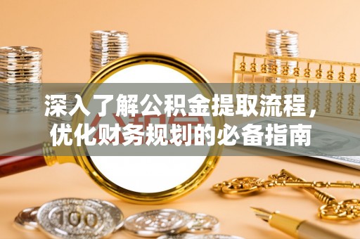 新城深入了解公积金提取流程，优化财务规划的必备指南