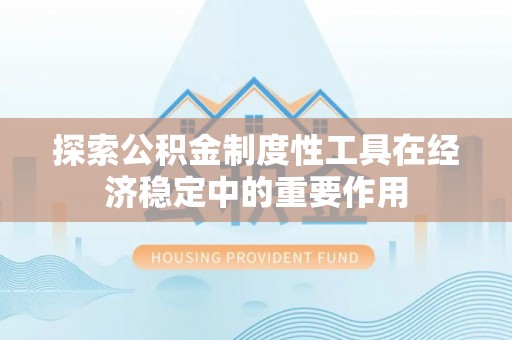 新城探索公积金制度性工具在经济稳定中的重要作用