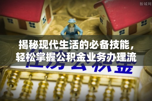 新城揭秘现代生活的必备技能，轻松掌握公积金业务办理流程