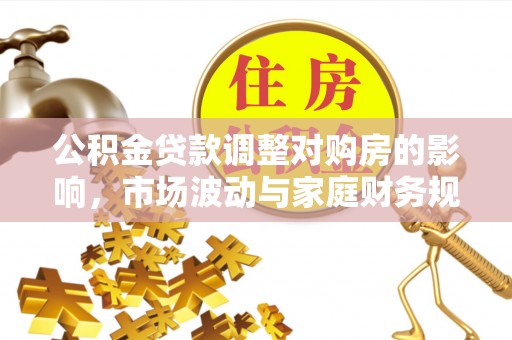 新城公积金贷款调整对购房的影响，市场波动与家庭财务规划