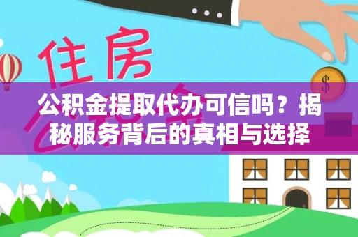 新城公积金提取代办可信吗？揭秘服务背后的真相与选择