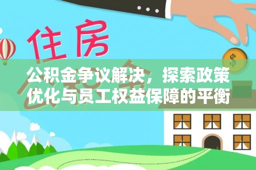 新城公积金争议解决，探索政策优化与员工权益保障的平衡点