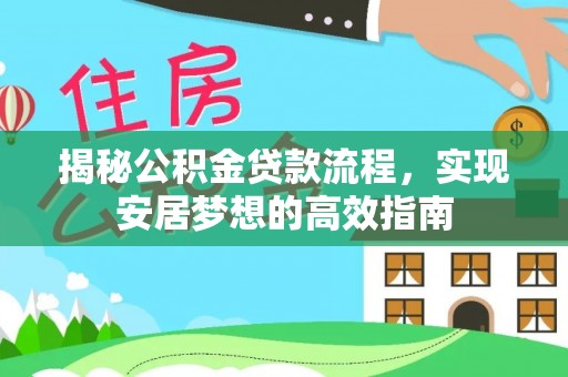新城揭秘公积金贷款流程，实现安居梦想的高效指南