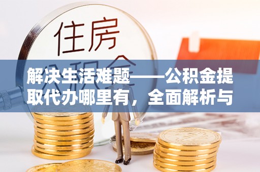 新城解决生活难题——公积金提取代办哪里有，全面解析与服务推荐