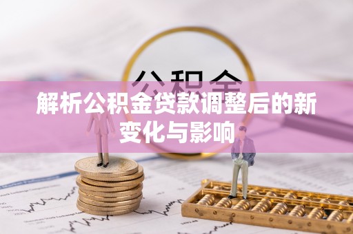 新城解析公积金贷款调整后的新变化与影响