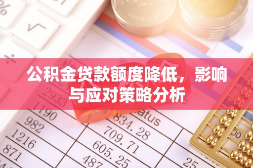 新城公积金贷款额度降低，影响与应对策略分析