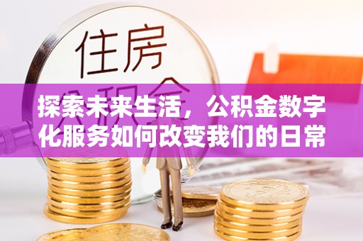 新城探索未来生活，公积金数字化服务如何改变我们的日常