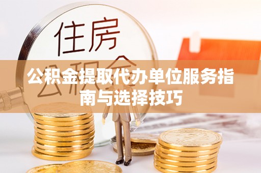 新城公积金提取代办单位服务指南与选择技巧